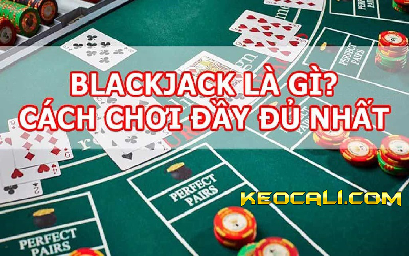 Blackjack là gì? Hướng dẫn cách chơi cơ bản cho người mới