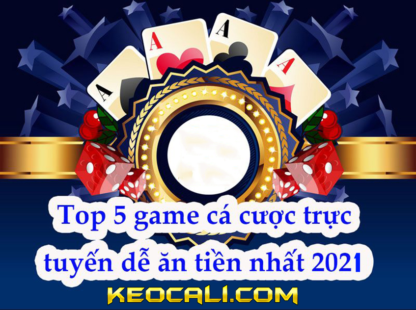 Top 5 trò cá cược trực tuyến dễ kiếm tiền nhất 2021