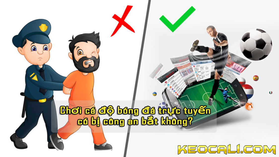 Chơi cá độ bóng đá trực tuyến có bị công an bắt không?