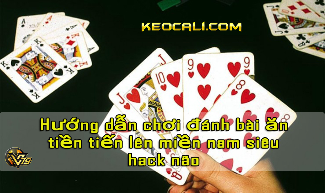 Hướng dẫn chơi đánh bài ăn tiền tiến lên miền nam siêu hack não