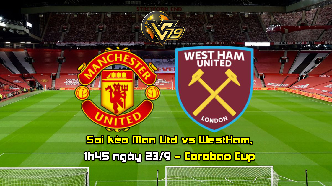 Soi kèo Man Utd vs WestHam, 1h45 ngày 23/9 – Carabao Cup