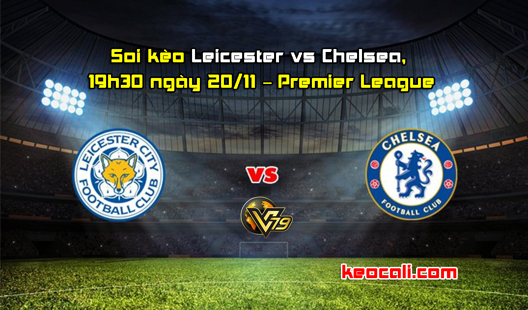 Soi kèo Leicester vs Chelsea, 19h30 ngày 20/11 – Premier League