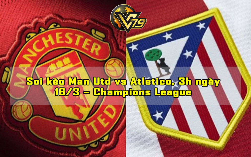 Soi kèo Man Utd vs Atletico, 3h ngày 16/3 – Champions League