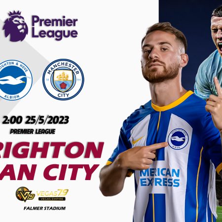 Soi kèo cá cược Brighton vs Man City, 2h ngày 25/5 – Premier League