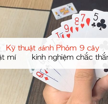 Mẹo đánh phỏm 9 lá: Kỹ thuật câu bài – ăn chốt cực kì hiệu quả